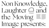 Non Knowledge, Laughter and the Moving Image presents